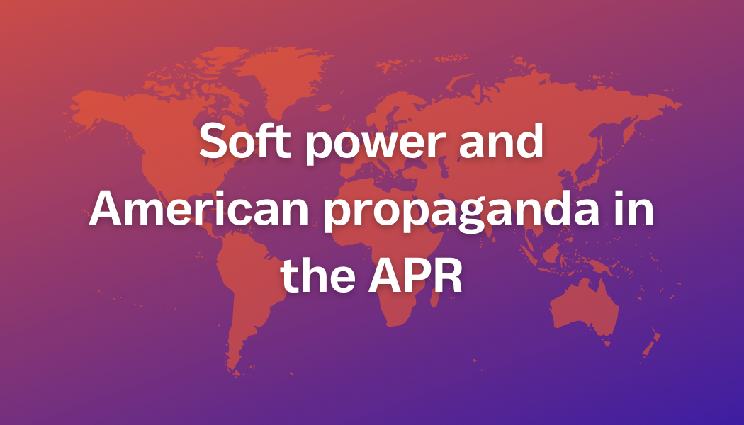 Soft power and American propaganda in the APR (Spring/Fall)
